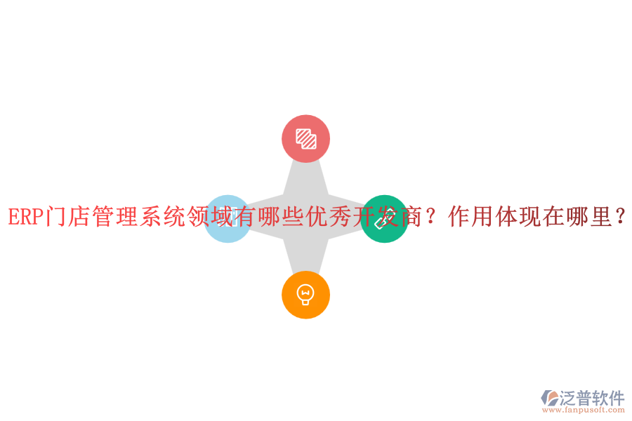 ERP門店管理系統(tǒng)領域有哪些優(yōu)秀開發(fā)商？作用體現在哪里？
