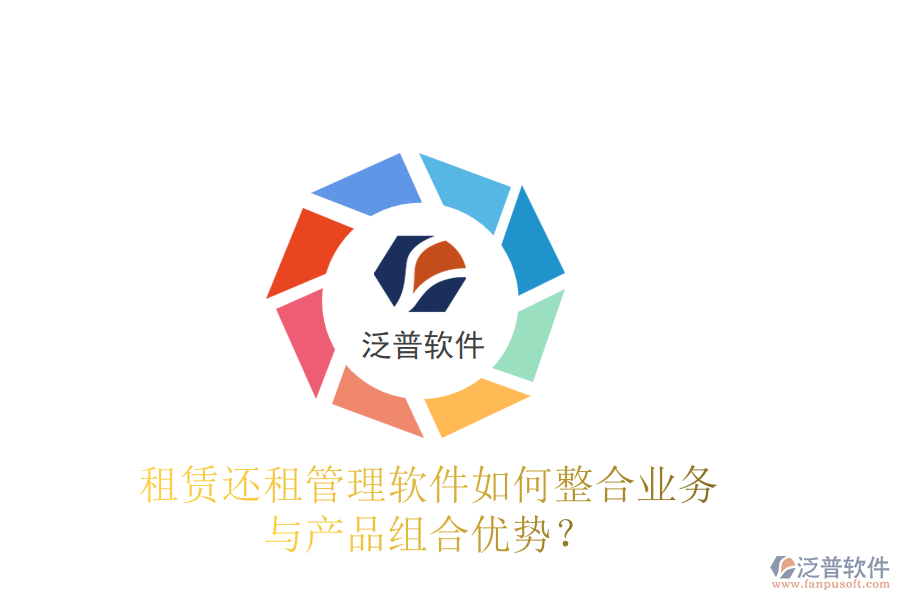 租賃還租管理軟件如何整合業(yè)務與產(chǎn)品組合優(yōu)勢？