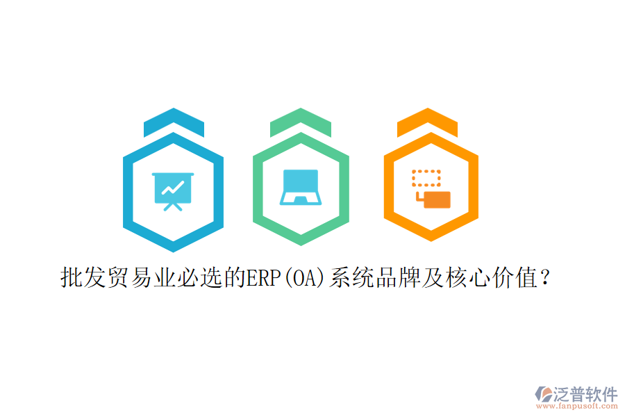 批發(fā)貿(mào)易業(yè)必選的ERP(OA)系統(tǒng)品牌及核心價值？