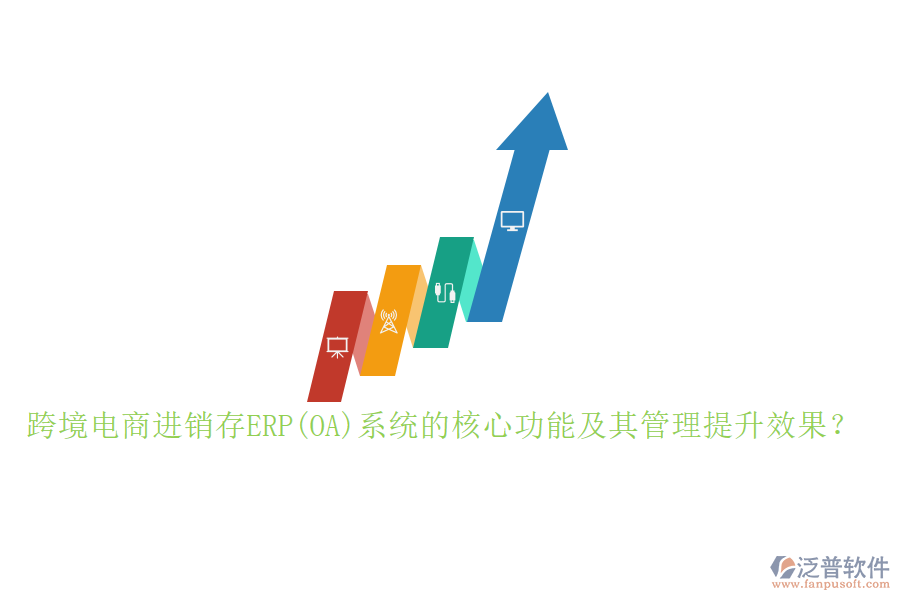 跨境電商進銷存ERP(OA)系統(tǒng)的核心功能及其管理提升效果？