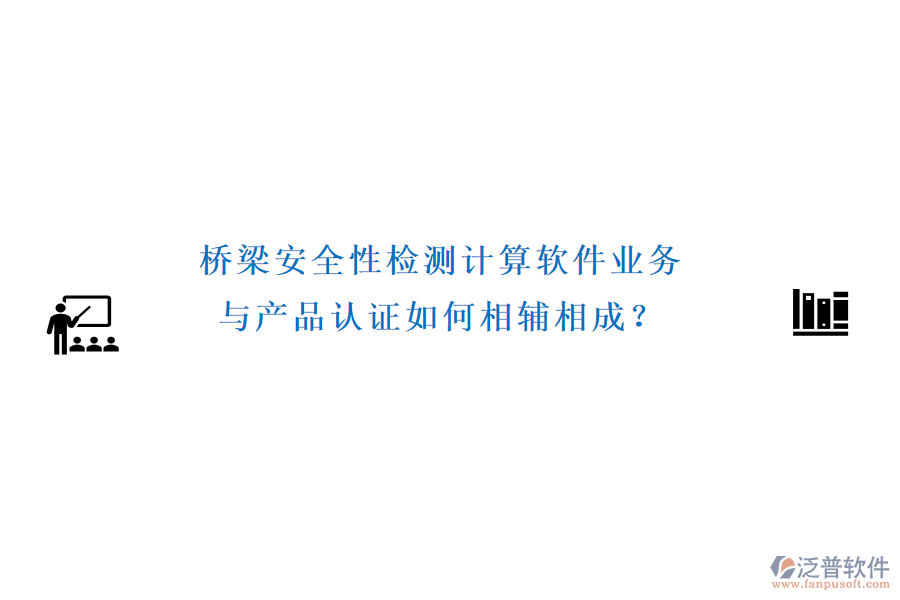 橋梁安全性檢測計算軟件業(yè)務(wù)與產(chǎn)品認(rèn)證如何相輔相成？