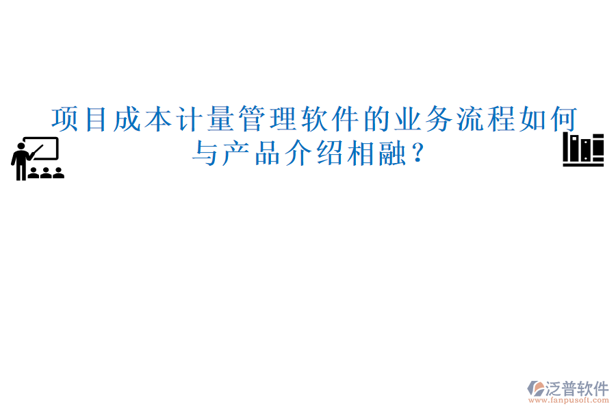 項目成本計量管理軟件的業(yè)務(wù)流程如何與產(chǎn)品介紹相融？