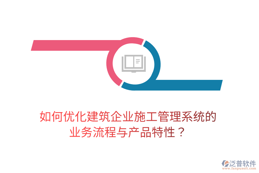 如何優(yōu)化建筑企業(yè)施工管理系統(tǒng)的業(yè)務(wù)流程與產(chǎn)品特性？