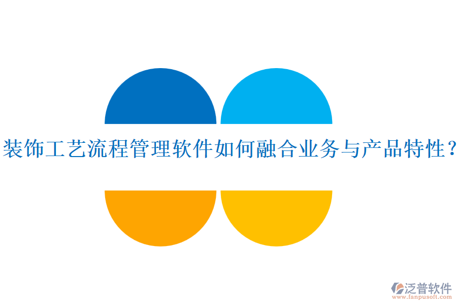 裝飾工藝流程管理軟件如何融合業(yè)務(wù)與產(chǎn)品特性？