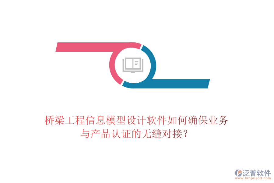 橋梁工程信息模型設(shè)計軟件如何確保業(yè)務(wù)與產(chǎn)品認證的無縫對接？