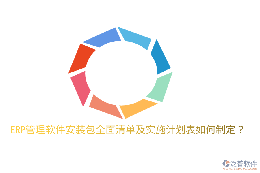  ERP管理軟件安裝包全面清單及實施計劃表如何制定？