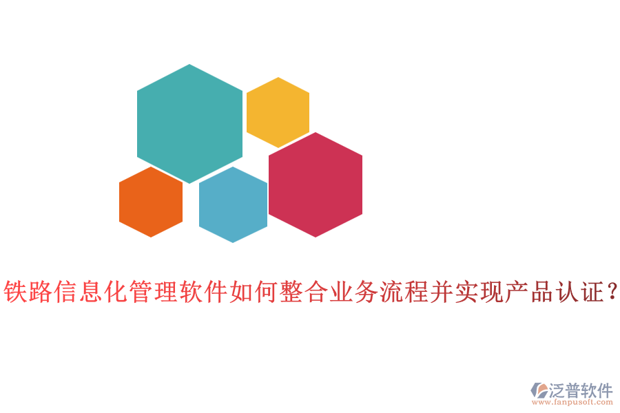 鐵路信息化管理軟件如何整合業(yè)務(wù)流程并實(shí)現(xiàn)產(chǎn)品認(rèn)證？