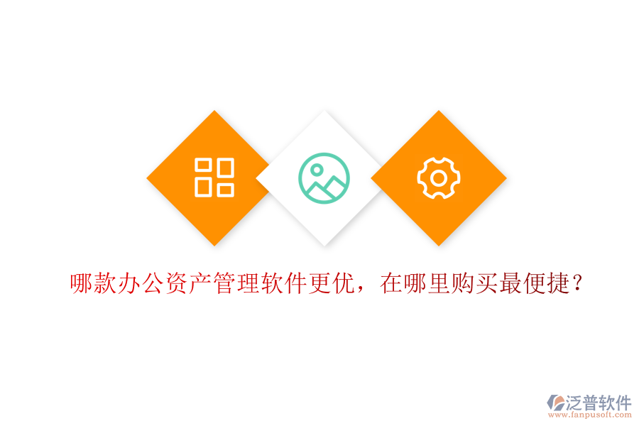 哪款辦公資產(chǎn)管理軟件更優(yōu)，在哪里購買最便捷？