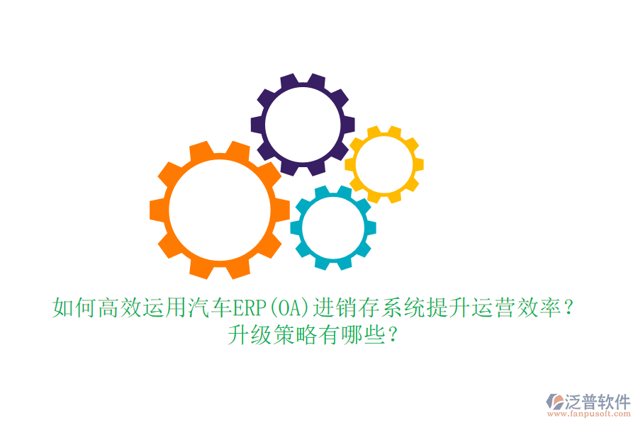 如何高效運(yùn)用汽車ERP(OA)進(jìn)銷存系統(tǒng)提升運(yùn)營(yíng)效率？升級(jí)策略有哪些？