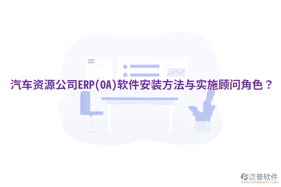  汽車(chē)資源公司ERP(OA)軟件安裝方法與實(shí)施顧問(wèn)角色？
