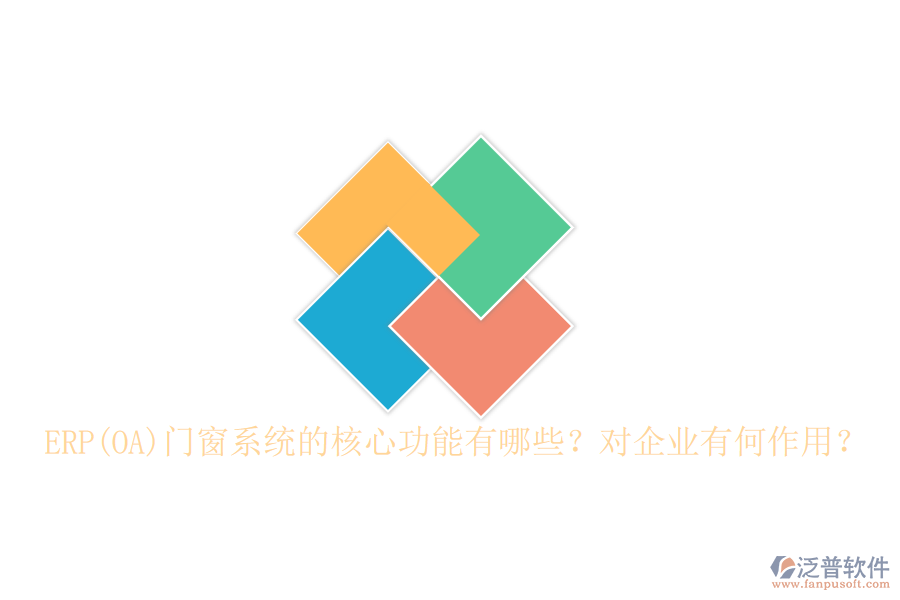 ERP(OA)門(mén)窗系統(tǒng)的核心功能有哪些？對(duì)企業(yè)有何作用？