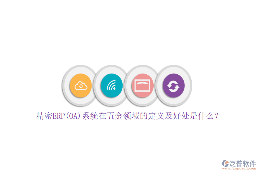 精密ERP(OA)系統(tǒng)在五金領域的定義及好處是什么？