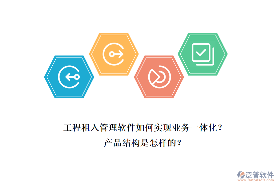 工程租入管理軟件如何實(shí)現(xiàn)業(yè)務(wù)一體化？產(chǎn)品結(jié)構(gòu)是怎樣的？