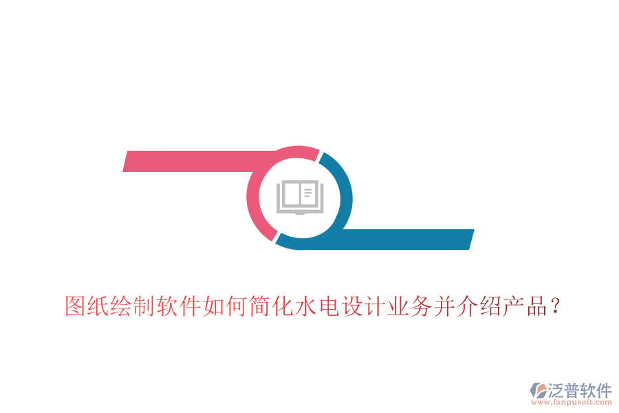 圖紙繪制軟件如何簡(jiǎn)化水電設(shè)計(jì)業(yè)務(wù)并介紹產(chǎn)品？