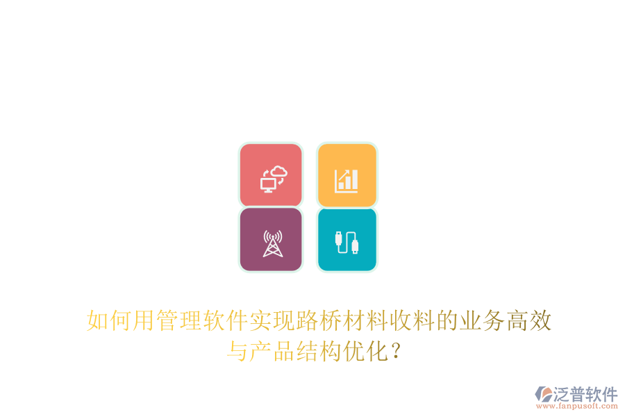 如何用管理軟件實(shí)現(xiàn)路橋材料收料的業(yè)務(wù)高效與產(chǎn)品結(jié)構(gòu)優(yōu)化？