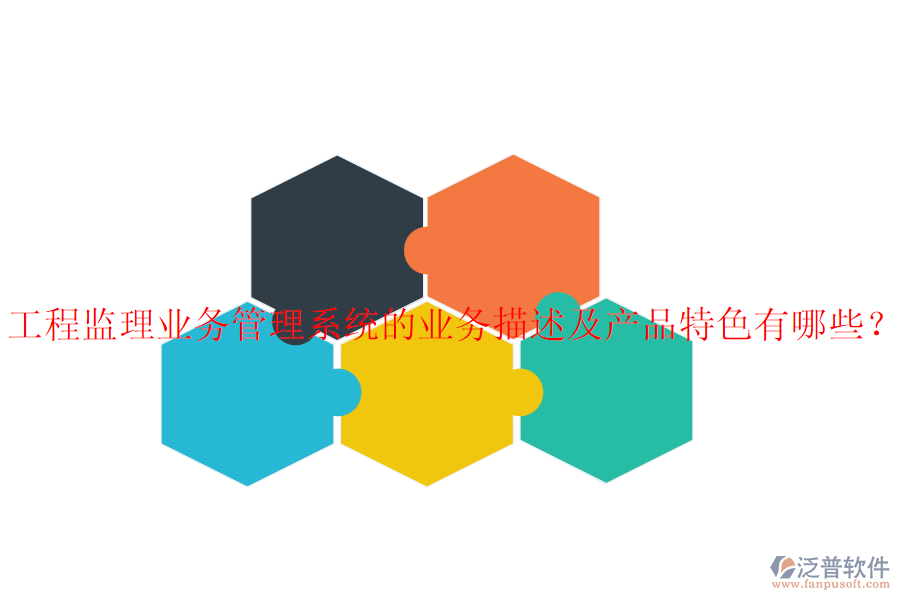 工程監(jiān)理業(yè)務管理系統(tǒng)的業(yè)務描述及產(chǎn)品特色有哪些？