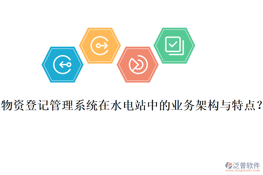 物資登記管理系統(tǒng)在水電站中的業(yè)務(wù)架構(gòu)與特點(diǎn)？