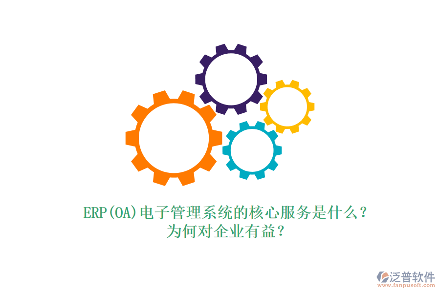 ERP(OA)電子管理系統(tǒng)的核心服務(wù)是什么？為何對(duì)企業(yè)有益？
