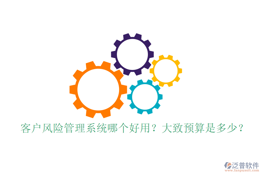 客戶風(fēng)險(xiǎn)管理系統(tǒng)哪個好用？大致預(yù)算是多少？