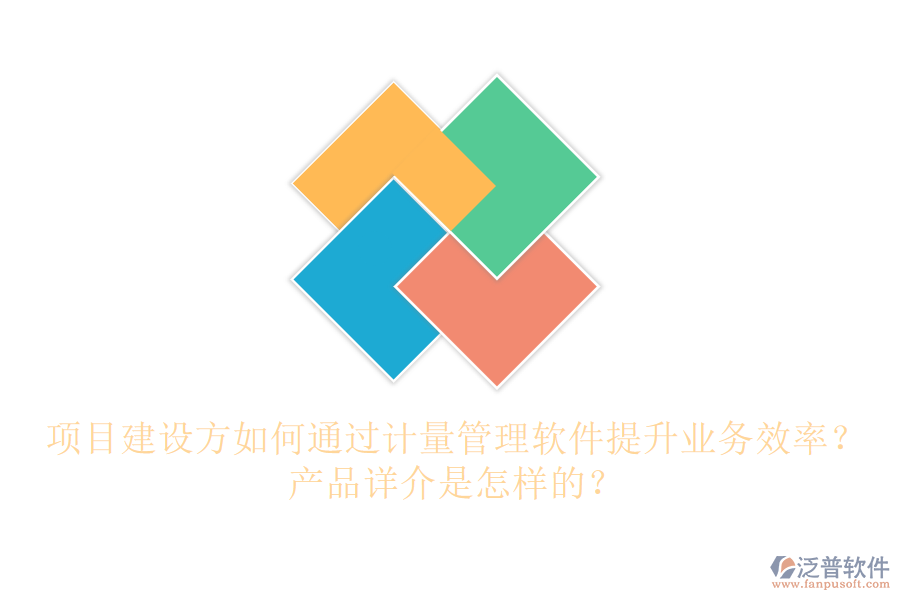 項(xiàng)目建設(shè)方如何通過(guò)計(jì)量管理軟件提升業(yè)務(wù)效率？產(chǎn)品詳介是怎樣的？