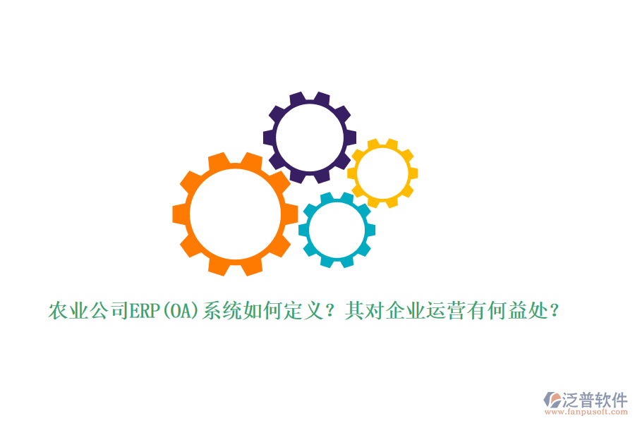 農(nóng)業(yè)公司ERP(OA)系統(tǒng)如何定義？其對企業(yè)運營有何益處？