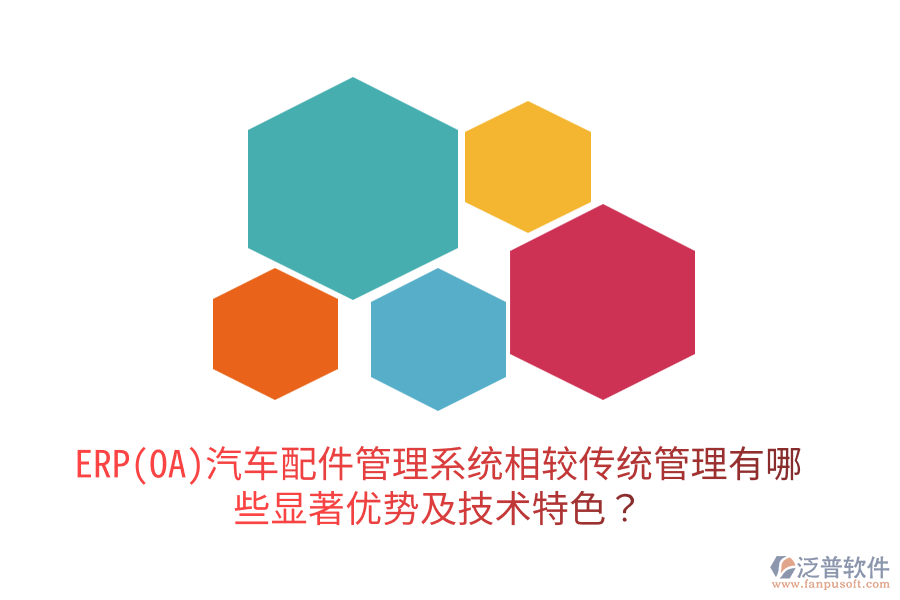 ERP(OA)汽車配件管理系統(tǒng)相較傳統(tǒng)管理有哪些顯著優(yōu)勢及技術(shù)特色？