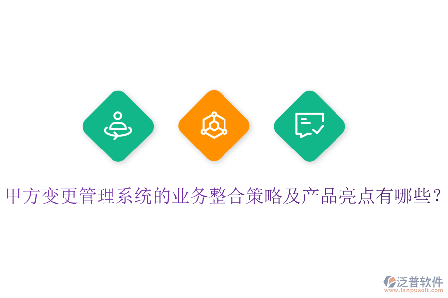 甲方變更管理系統(tǒng)的業(yè)務(wù)整合策略及產(chǎn)品亮點(diǎn)有哪些？