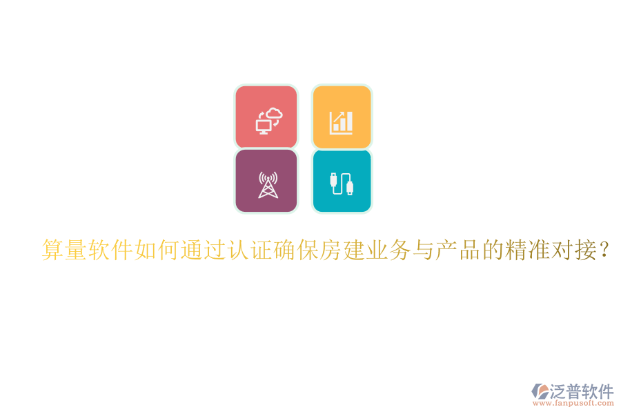 算量軟件如何通過認證確保房建業(yè)務與產(chǎn)品的精準對接？