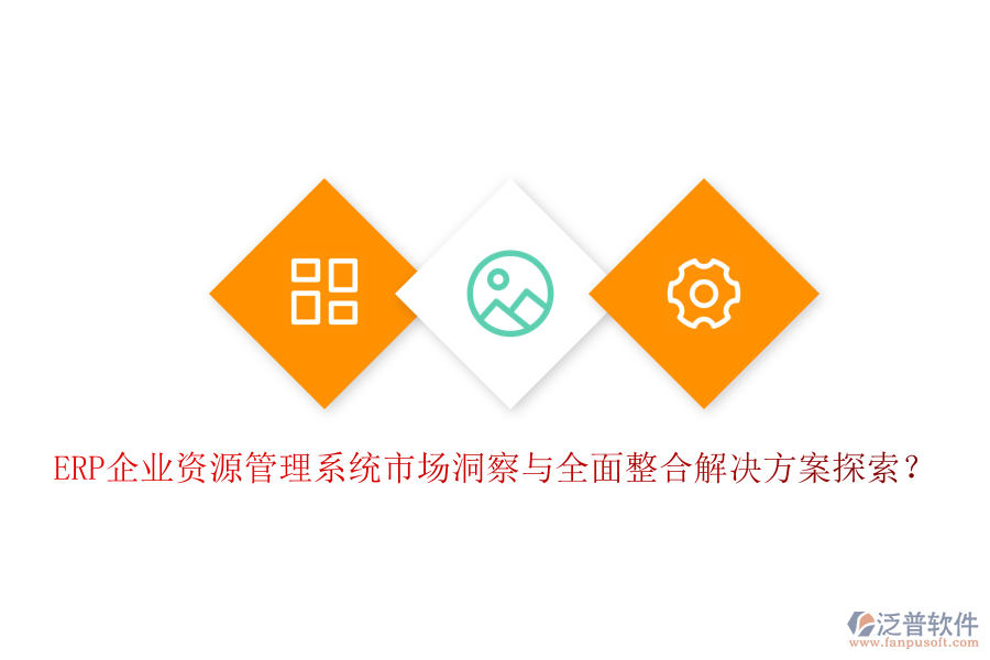 ERP企業(yè)資源管理系統(tǒng)市場洞察與全面整合解決方案探索？