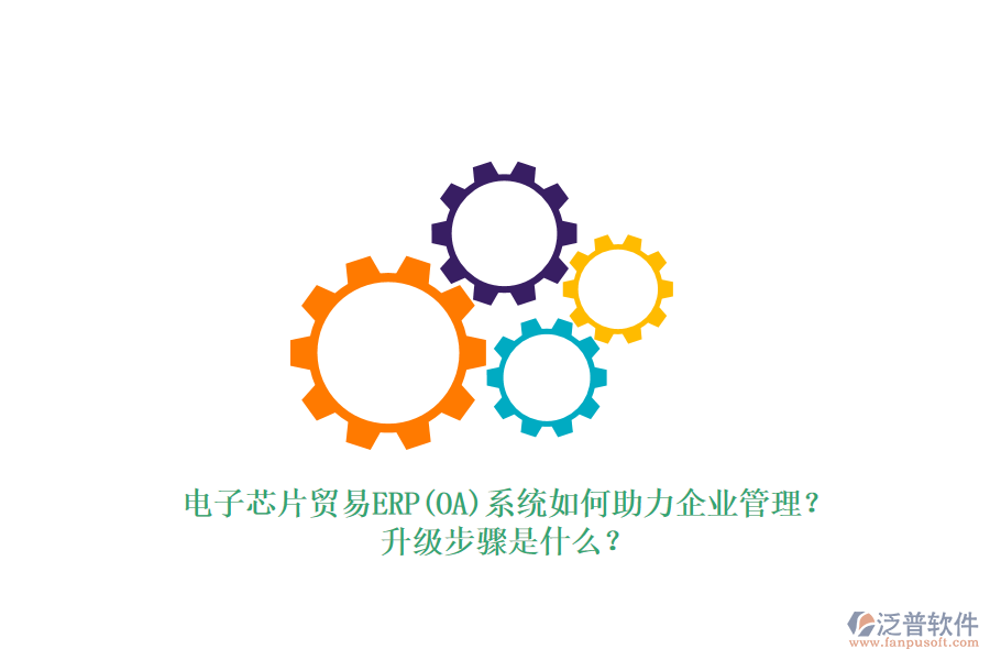 電子芯片貿(mào)易ERP(OA)系統(tǒng)如何助力企業(yè)管理？升級(jí)步驟是什么？
