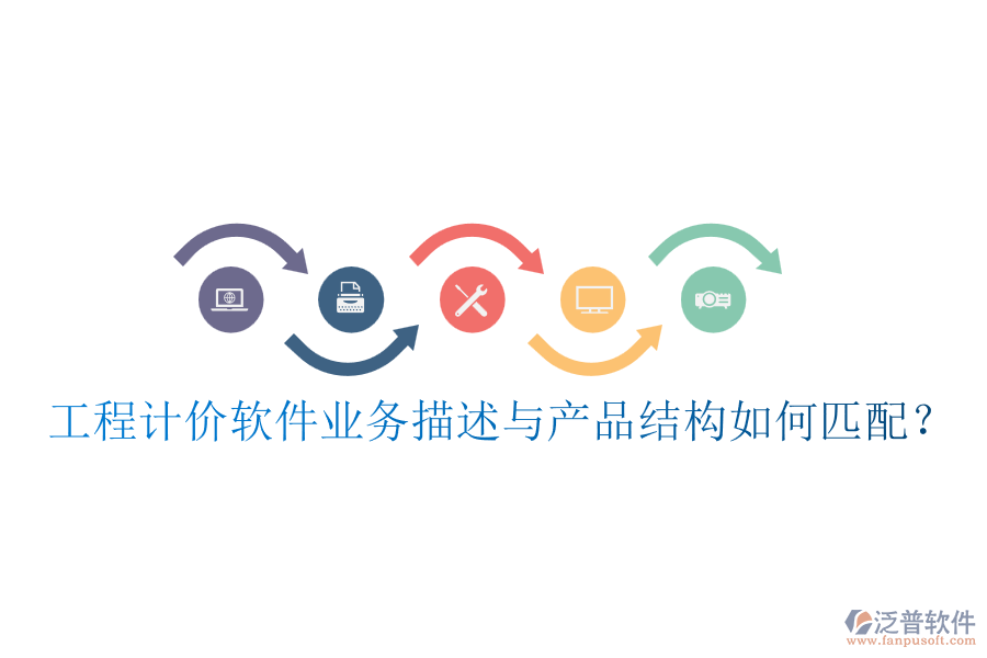 工程計(jì)價(jià)軟件業(yè)務(wù)描述與產(chǎn)品結(jié)構(gòu)如何匹配？