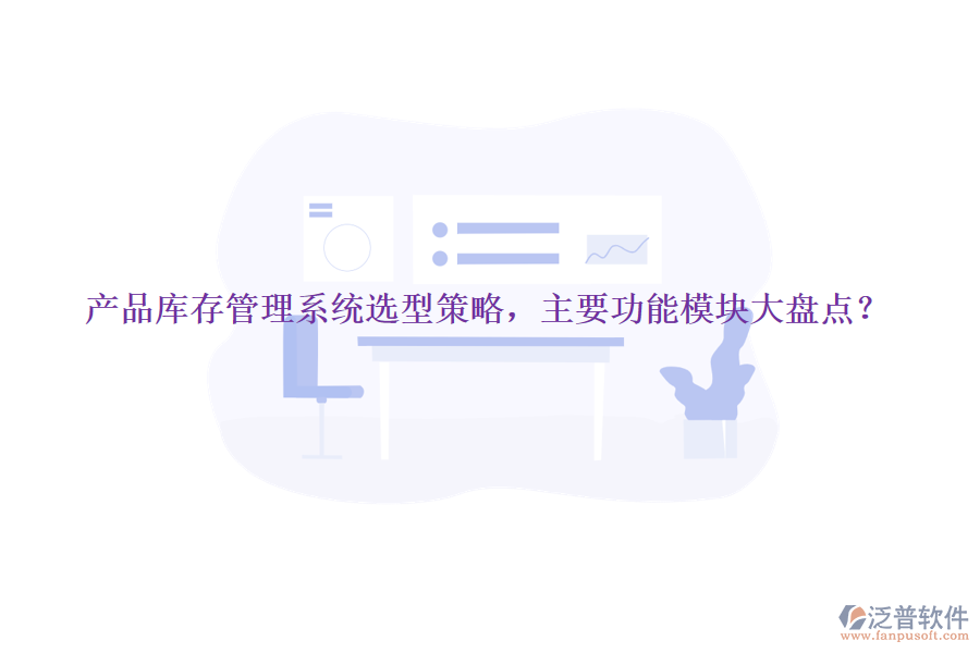 產(chǎn)品庫存管理系統(tǒng)選型策略，主要功能模塊大盤點？