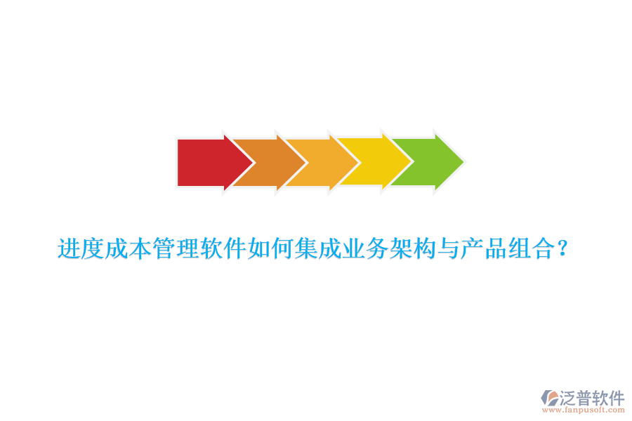 進(jìn)度成本管理軟件如何集成業(yè)務(wù)架構(gòu)與產(chǎn)品組合？