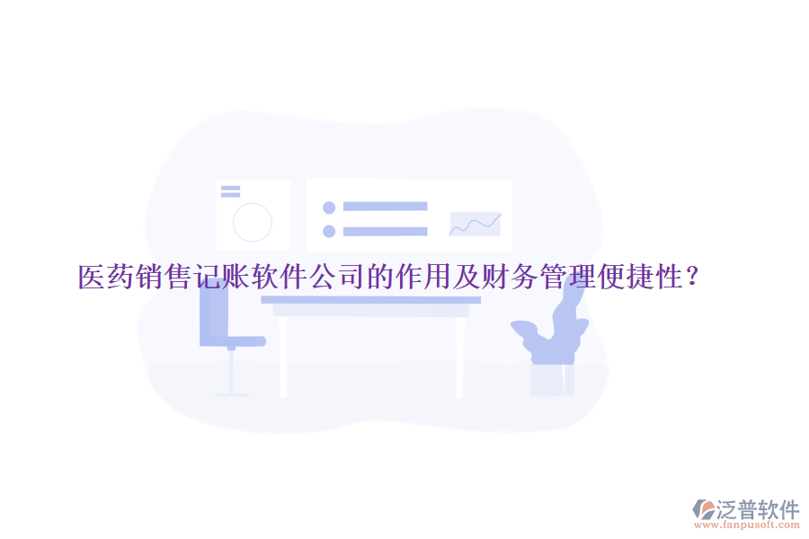 醫(yī)藥銷售記賬軟件公司的作用及財(cái)務(wù)管理便捷性？