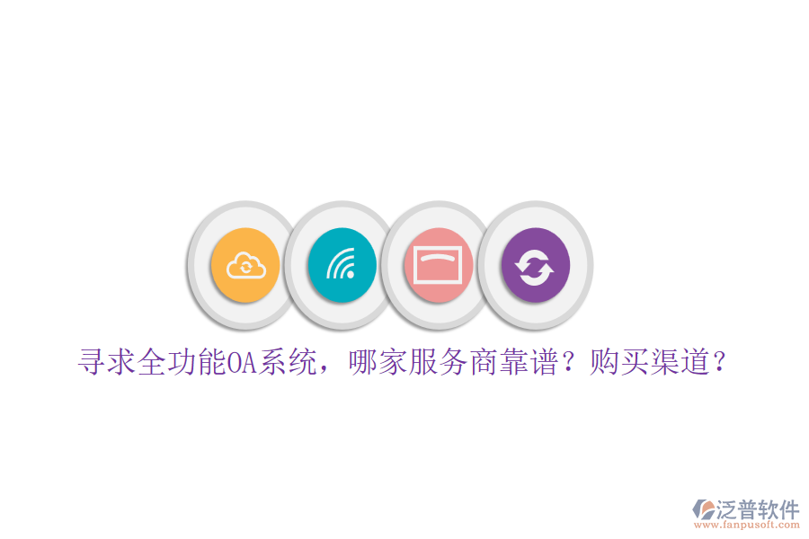尋求全功能OA系統(tǒng)，哪家服務(wù)商靠譜？購買渠道？