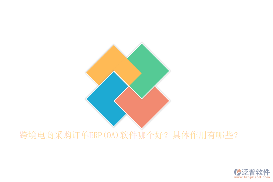 跨境電商采購訂單ERP(OA)軟件哪個好？具體作用有哪些？