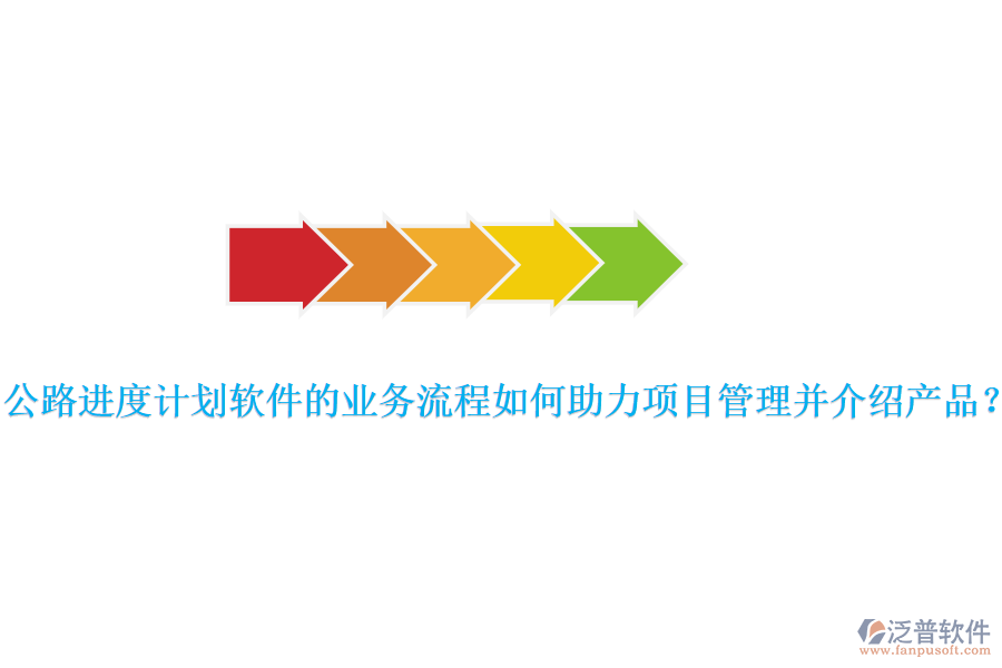 公路進(jìn)度計劃軟件的業(yè)務(wù)流程如何助力項目管理并介紹產(chǎn)品？
