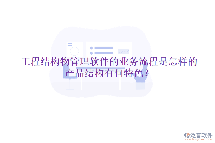 工程結(jié)構(gòu)物管理軟件的業(yè)務(wù)流程是怎樣的？產(chǎn)品結(jié)構(gòu)有何特色？