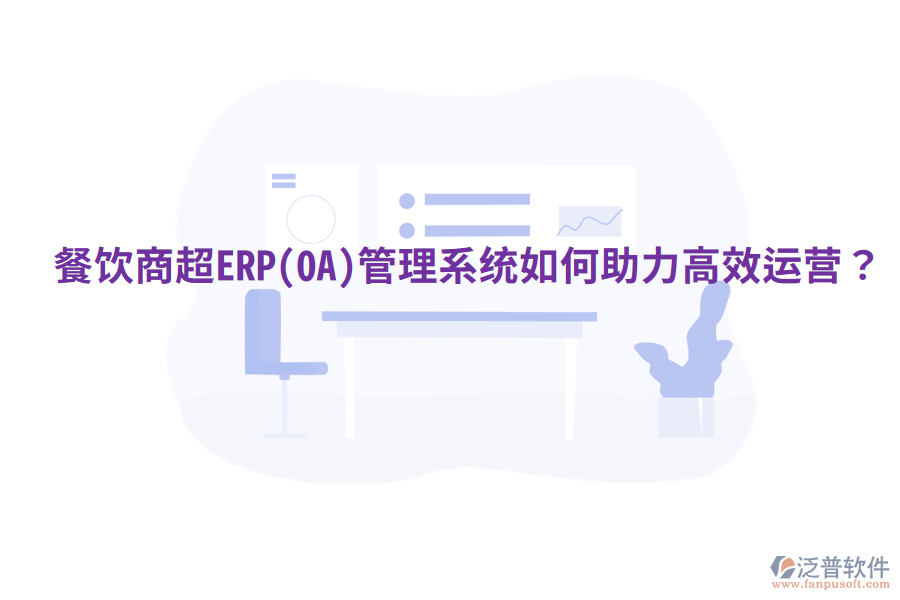  餐飲商超ERP(OA)管理系統(tǒng)如何助力高效運(yùn)營？