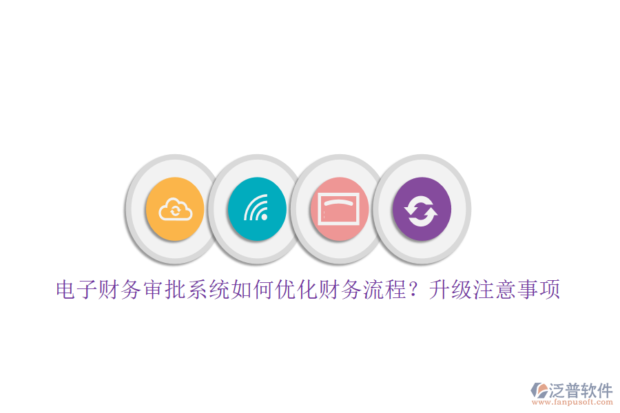 電子財務審批系統(tǒng)如何優(yōu)化財務流程？升級注意事項