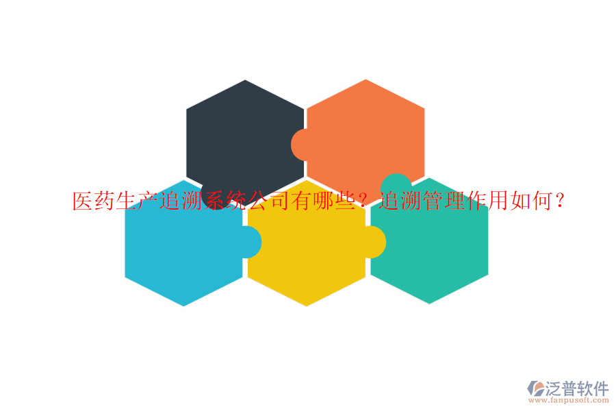 醫(yī)藥生產(chǎn)追溯系統(tǒng)公司有哪些？追溯管理作用如何？