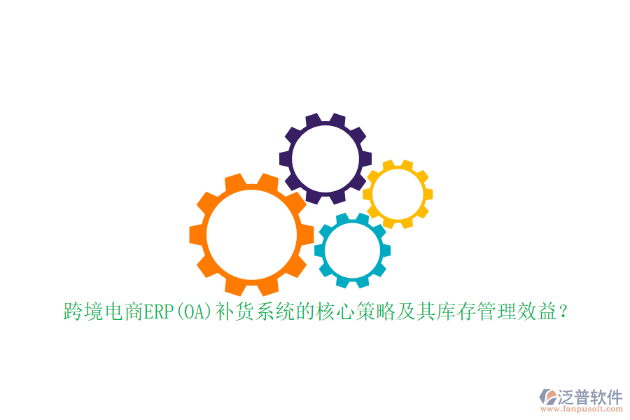 跨境電商ERP(OA)補貨系統(tǒng)的核心策略及其庫存管理效益？