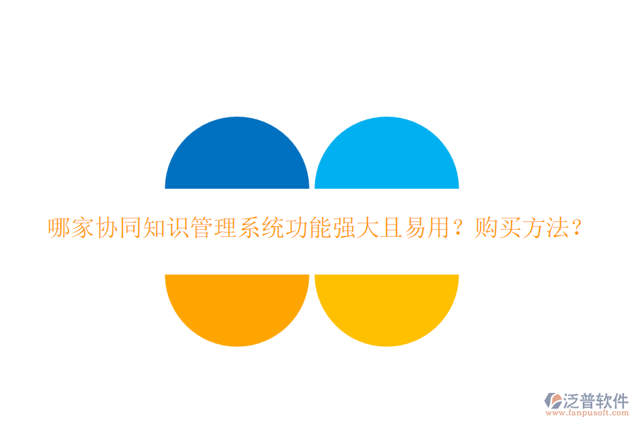 哪家協(xié)同知識管理系統(tǒng)功能強(qiáng)大且易用？購買方法？