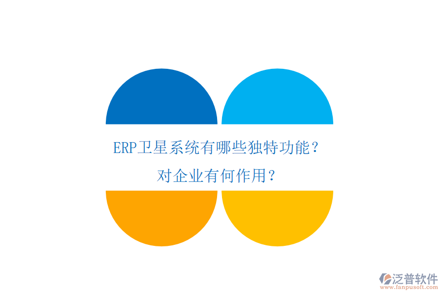 ERP衛(wèi)星系統(tǒng)有哪些獨特功能？對企業(yè)有何作用？