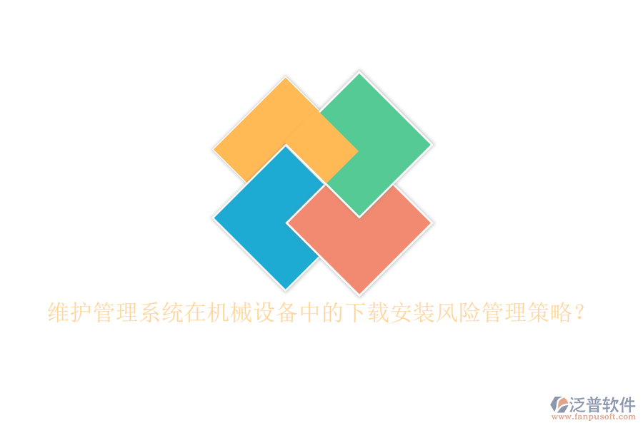 維護(hù)管理系統(tǒng)在機(jī)械設(shè)備中的下載安裝風(fēng)險(xiǎn)管理策略？