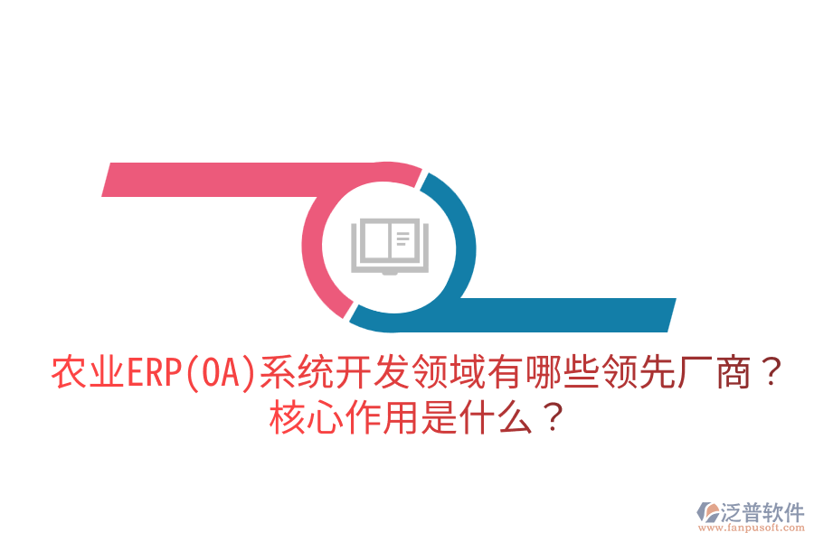 農(nóng)業(yè)ERP(OA)系統(tǒng)開發(fā)領(lǐng)域有哪些領(lǐng)先廠商？核心作用是什么？