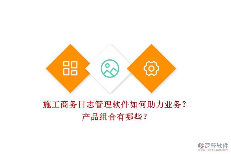 施工商務(wù)日志管理軟件如何助力業(yè)務(wù)？產(chǎn)品組合有哪些？