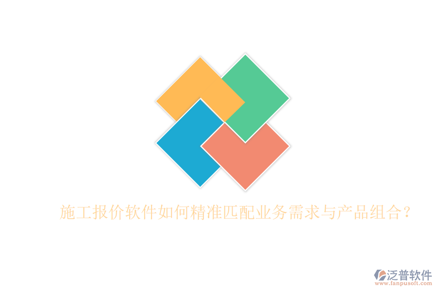 施工報(bào)價(jià)軟件如何精準(zhǔn)匹配業(yè)務(wù)需求與產(chǎn)品組合？