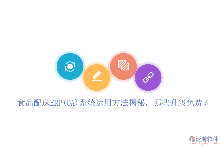 食品配送ERP(OA)系統(tǒng)運用方法揭秘，哪些升級免費？