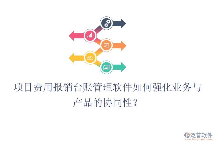 項(xiàng)目費(fèi)用報(bào)銷臺(tái)賬管理軟件如何強(qiáng)化業(yè)務(wù)與產(chǎn)品的協(xié)同性？